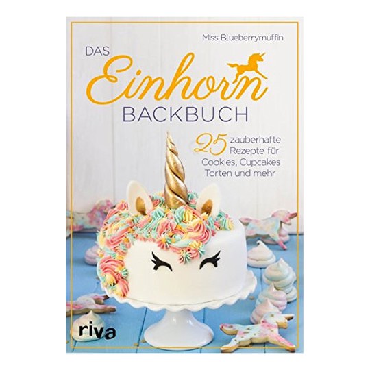 Das Einhorn-Backbuch: 25 zauberhafte Rezepte für Cookies, Cupcakes, Torten und mehr